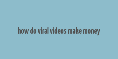 how do viral videos make money