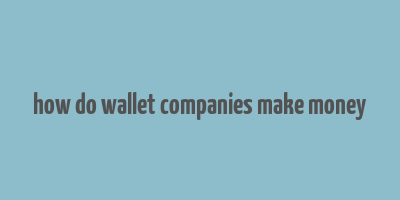 how do wallet companies make money