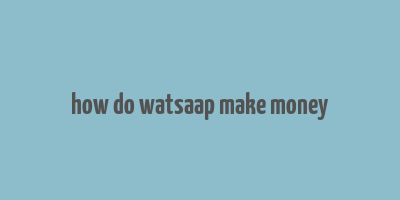 how do watsaap make money