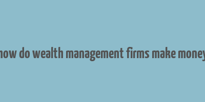 how do wealth management firms make money