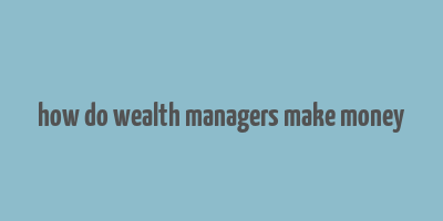 how do wealth managers make money