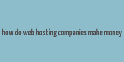 how do web hosting companies make money