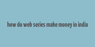 how do web series make money in india