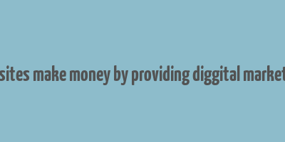 how do websites make money by providing diggital marketing services