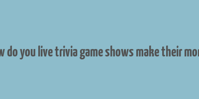 how do you live trivia game shows make their money