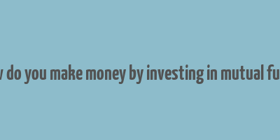 how do you make money by investing in mutual funds