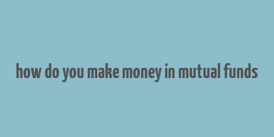 how do you make money in mutual funds