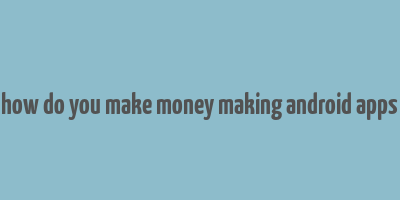 how do you make money making android apps