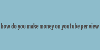 how do you make money on youtube per view