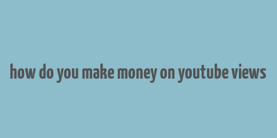 how do you make money on youtube views