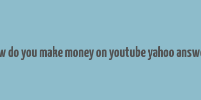 how do you make money on youtube yahoo answers