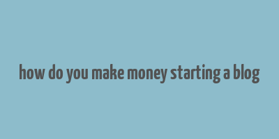 how do you make money starting a blog