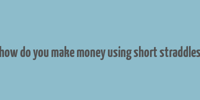 how do you make money using short straddles