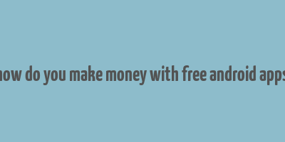 how do you make money with free android apps