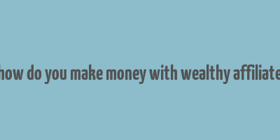 how do you make money with wealthy affiliate