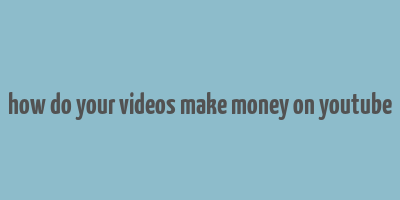 how do your videos make money on youtube