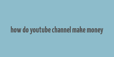 how do youtube channel make money