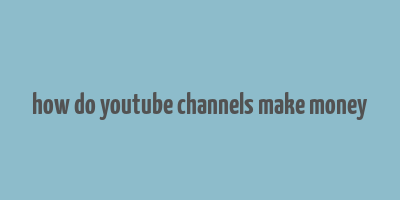 how do youtube channels make money