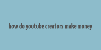 how do youtube creators make money