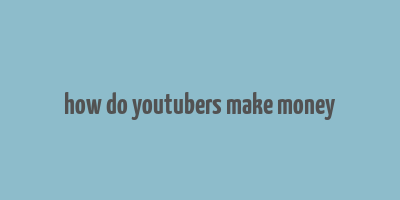 how do youtubers make money