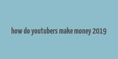 how do youtubers make money 2019