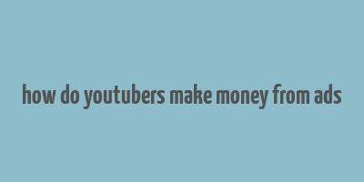 how do youtubers make money from ads