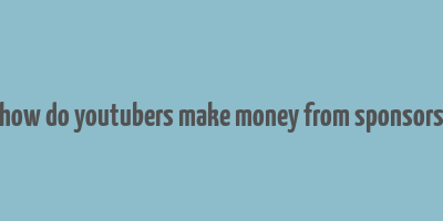 how do youtubers make money from sponsors