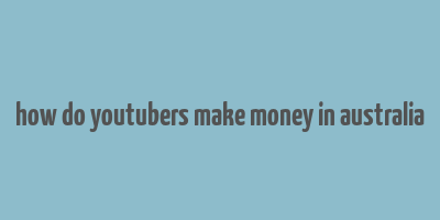 how do youtubers make money in australia