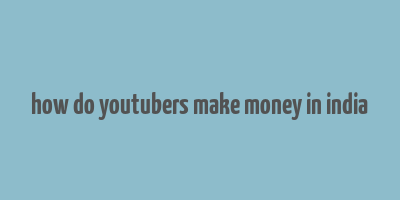 how do youtubers make money in india