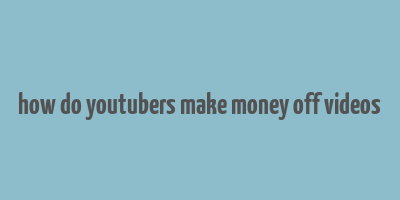 how do youtubers make money off videos