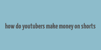 how do youtubers make money on shorts