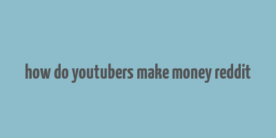 how do youtubers make money reddit