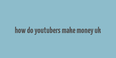 how do youtubers make money uk