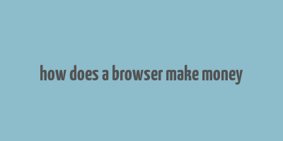 how does a browser make money