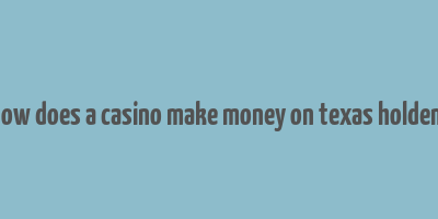 how does a casino make money on texas holdem