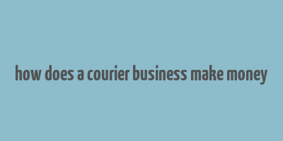 how does a courier business make money