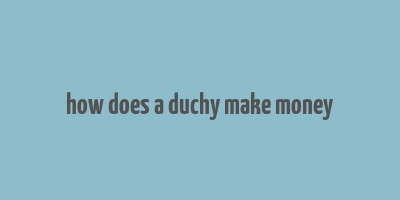 how does a duchy make money