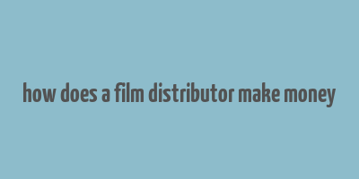 how does a film distributor make money