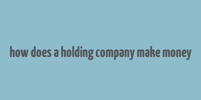 how does a holding company make money