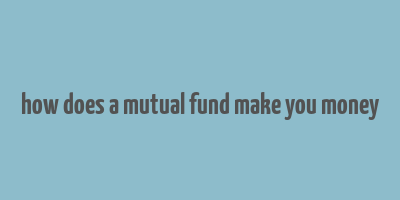 how does a mutual fund make you money