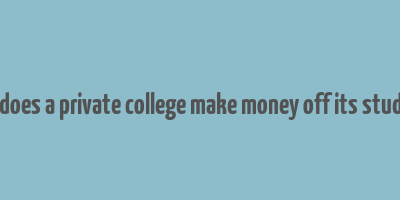 how does a private college make money off its students