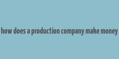 how does a production company make money