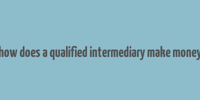 how does a qualified intermediary make money