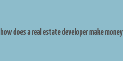 how does a real estate developer make money