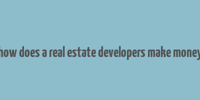 how does a real estate developers make money