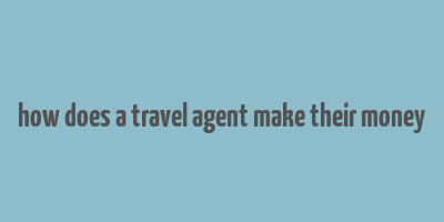 how does a travel agent make their money