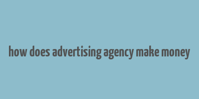 how does advertising agency make money