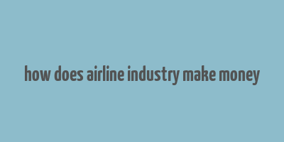 how does airline industry make money