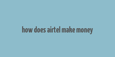 how does airtel make money