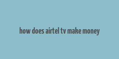 how does airtel tv make money